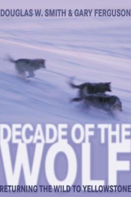 Decade of the wolf : returning the wild to Yellowstone 