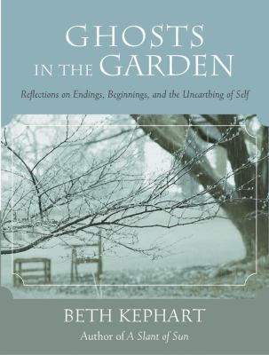 Ghosts in the garden : reflections on endings, beginnings, and the unearthing of self 