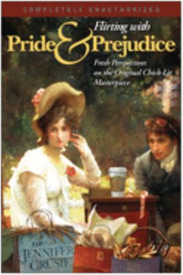 Flirting with Pride & prejudice : fresh perspectives on the original chick-lit masterpiece 