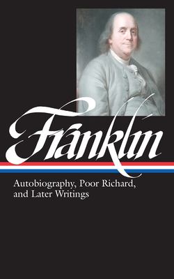 Autobiography, Poor Richard, and later writings : letters from London, 1757-1775, Paris, 1776-1785, Philadelphia, 1785-1790, Poor Richard's almanack, 1733-1758, the autobiography 