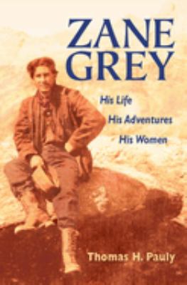 Zane Grey : his life, his adventures, his women 