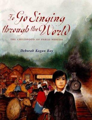 To go singing through the world : the childhood of Pablo Neruda 