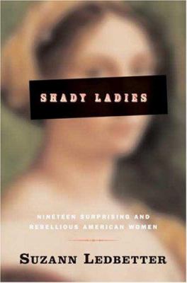 Shady ladies : nineteen surprising and rebellious American women 