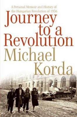 Journey to a revolution : a personal memoir and history of the Hungarian Revolution of 1956 