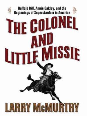The colonel and Little Missie : Buffalo Bill, Annie Oakley, and the beginnings of superstardom in America 