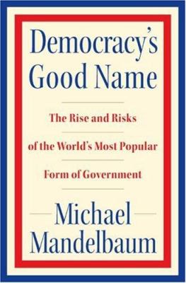 Democracy's good name : the rise and risks of the world's most popular form of government 