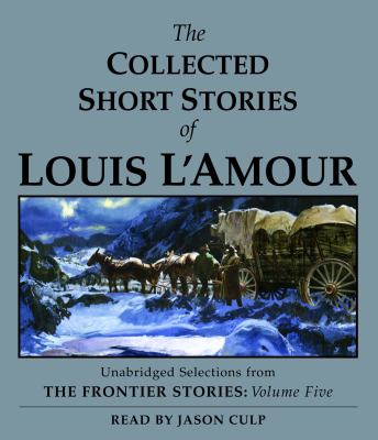 The collected short stories of Louis L'Amour [unabridged selections from The frontier stories, volume five] 