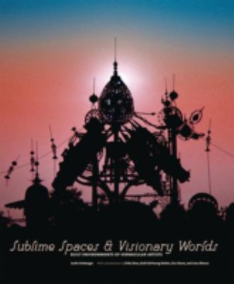 Sublime spaces & visionary worlds : built environments of vernacular artists 