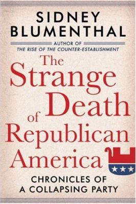 The strange death of Republican America : chronicles of a collapsing party 