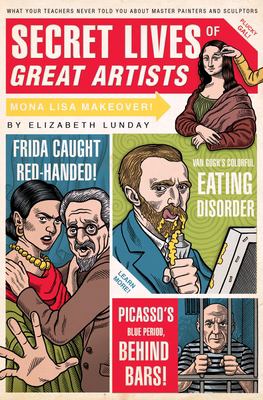 Secret lives of great artists : what your teachers never told you about master painter and sculptors 