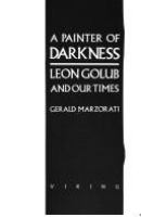 A painter of darkness : Leon Golub and our times  Cover Image