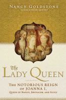 The lady queen : the notorious reign of Joanna I, Queen of Naples, Jerusalem, and Sicily  Cover Image