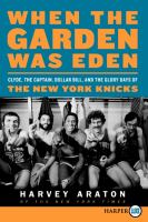 When the Garden was Eden : Clyde, the Captain, Dollar Bill, and the glory days of the New York Knicks  Cover Image