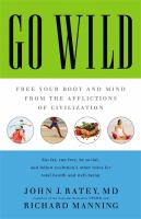 Go wild : free your body and mind from the afflictions of civilization  Cover Image