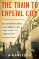 The train to Crystal City : FDR's secret prisoner exchange program and America's only family internment camp during World War II  Cover Image