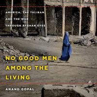 No good men among the living : America, the Taliban, and the war through Afghan eyes  Cover Image