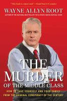 The murder of the middle class : how to save yourself and your family from the criminal conspiracy of the century  Cover Image