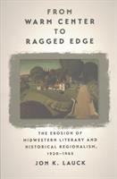 From warm center to ragged edge : the erosion of midwestern literary and historical regionalism, 1920-1965  Cover Image