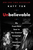 Unbelievable : my front-row seat to the craziest campaign in American history  Cover Image