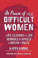 In praise of difficult women : life lessons from 29 heroines who dared to break the rules  Cover Image