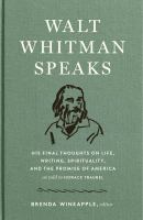 Walt Whitman speaks: his final thoughts on life, writing, spirituality, and the promise of America  Cover Image