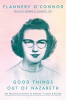 Good things out of Nazareth : the uncollected letters of Flannery O'Connor and friends  Cover Image