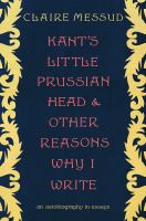 Kant's little Prussian head and other reasons why I write : an autobiography in essays  Cover Image