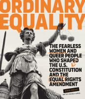 Ordinary equality : the fearless women and queer people who shaped the U.S. Constitution and the Equal Rights Amendment  Cover Image