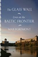 The glass wall : lives on the Baltic frontier  Cover Image