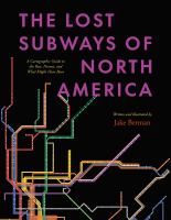 The lost subways of North America : a cartographic guide to the past, present, and what might have been  Cover Image