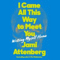 I came all this way to meet you Writing myself home. Cover Image