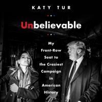 Unbelievable My front-row seat to the craziest campaign in american history. Cover Image