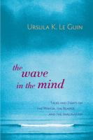 The wave in the mind : talks and essays on the writer, the reader, and the imagination  Cover Image