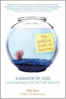 The goldfish went on vacation : a memoir of loss (and learning to tell the truth about it)  Cover Image