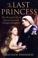 The last princess : the devoted life of Queen Victoria's youngest daughter  Cover Image