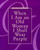 Go to record When I am an old woman I shall wear purple