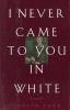 Go to record I never came to you in white : a novel