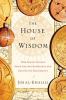 Go to record The house of wisdom : how Arabic science saved ancient kno...