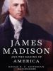 Go to record James Madison and the making of america