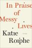 Go to record In praise of messy lives : essays