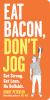 Go to record Eat bacon, don't jog : get strong, get lean, no bullshit