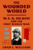 Go to record The wounded world : W. E. B. Du Bois and the First World War